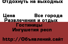 Отдохнуть на выходных › Цена ­ 1 300 - Все города Развлечения и отдых » Гостиницы   . Ингушетия респ.
